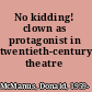 No kidding! clown as protagonist in twentieth-century theatre /