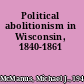 Political abolitionism in Wisconsin, 1840-1861