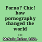Porno? Chic! how pornography changed the world and made it a better place /