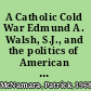 A Catholic Cold War Edmund A. Walsh, S.J., and the politics of American Catholic anticommunism /