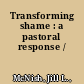 Transforming shame : a pastoral response /