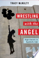 Wrestling with the angel : experiments in symbolic life /