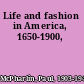 Life and fashion in America, 1650-1900,