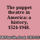 The puppet theatre in America: a history, 1524-1948.