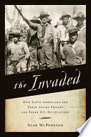 The invaded : how Latin Americans and their allies fought and ended U.S. occupations /