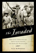 The invaded : how Latin Americans and their allies fought and ended U.S. occupations /