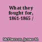 What they fought for, 1861-1865 /