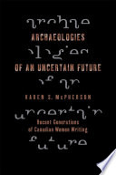 Archaeologies of an uncertain future recent generations of Canadian women writing /