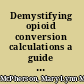 Demystifying opioid conversion calculations a guide for effective dosing /