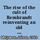 The rise of the cult of Rembrandt reinventing an old master in nineteenth-century France /