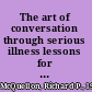 The art of conversation through serious illness lessons for caregivers /