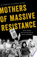 Mothers of massive resistance : White women and the politics of White supremacy / Elizabeth Gillespie McRae.