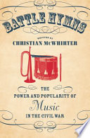 Battle hymns : the power and popularity of music in the Civil War /