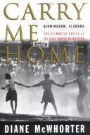 Carry me home : Birmingham, Alabama, the climactic battle of the civil rights revolution /