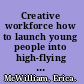 Creative workforce how to launch young people into high-flying futures /