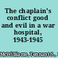 The chaplain's conflict good and evil in a war hospital, 1943-1945 /