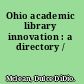 Ohio academic library innovation : a directory /