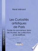 Les Curiosités artistiques de Paris : Guide du promeneur dans les musées, les collections et les édifices /