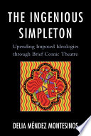 The ingenious simpleton : upending imposed ideologies through brief comic theatre /