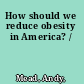 How should we reduce obesity in America? /