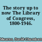 The story up to now The Library of Congress, 1800-1946.