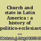 Church and state in Latin America : a history of politico-ecclesiastical relations /