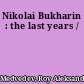 Nikolai Bukharin : the last years /