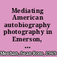 Mediating American autobiography photography in Emerson, Thoreau, Douglass, and Whitman /