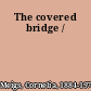 The covered bridge /