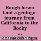 Rough-hewn land a geologic journey from California to the Rocky Mountains /