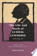 Life and Work of Ludwig Lewisohn, Volume II "This Dark and Desperate Age" /