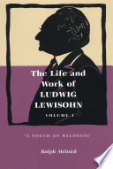 The Life and Work of Ludwig Lewisohn Volume 1: "A Touch of Wildness" /