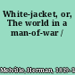 White-jacket, or, The world in a man-of-war /