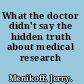 What the doctor didn't say the hidden truth about medical research /