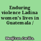 Enduring violence Ladina women's lives in Guatemala /