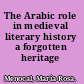 The Arabic role in medieval literary history a forgotten heritage /