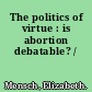 The politics of virtue : is abortion debatable? /