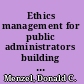 Ethics management for public administrators building organizations of integrity /