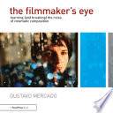 The filmmaker's eye : learning (and breaking) the rules of cinematic composition /