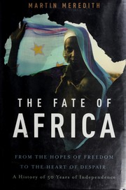 The fate of Africa : from the hopes of freedom to the heart of despair : a history of fifty years of independence /