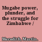 Mugabe power, plunder, and the struggle for Zimbabwe /