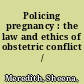 Policing pregnancy : the law and ethics of obstetric conflict /