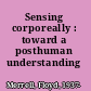 Sensing corporeally : toward a posthuman understanding /