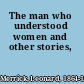 The man who understood women and other stories,