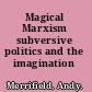 Magical Marxism subversive politics and the imagination /