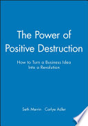 The power of positive destruction : how to turn a business idea into a revolution /