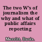 The two W's of journalism the why and what of public affairs reporting /