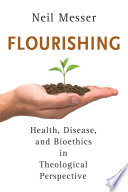 Flourishing : health, disease, and bioethics in theological perspective /