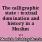 The calligraphic state : textual domination and history in a Muslim society /