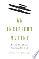 An Incipient Mutiny The Story of the U.S. Army Signal Corps Pilot Revolt /